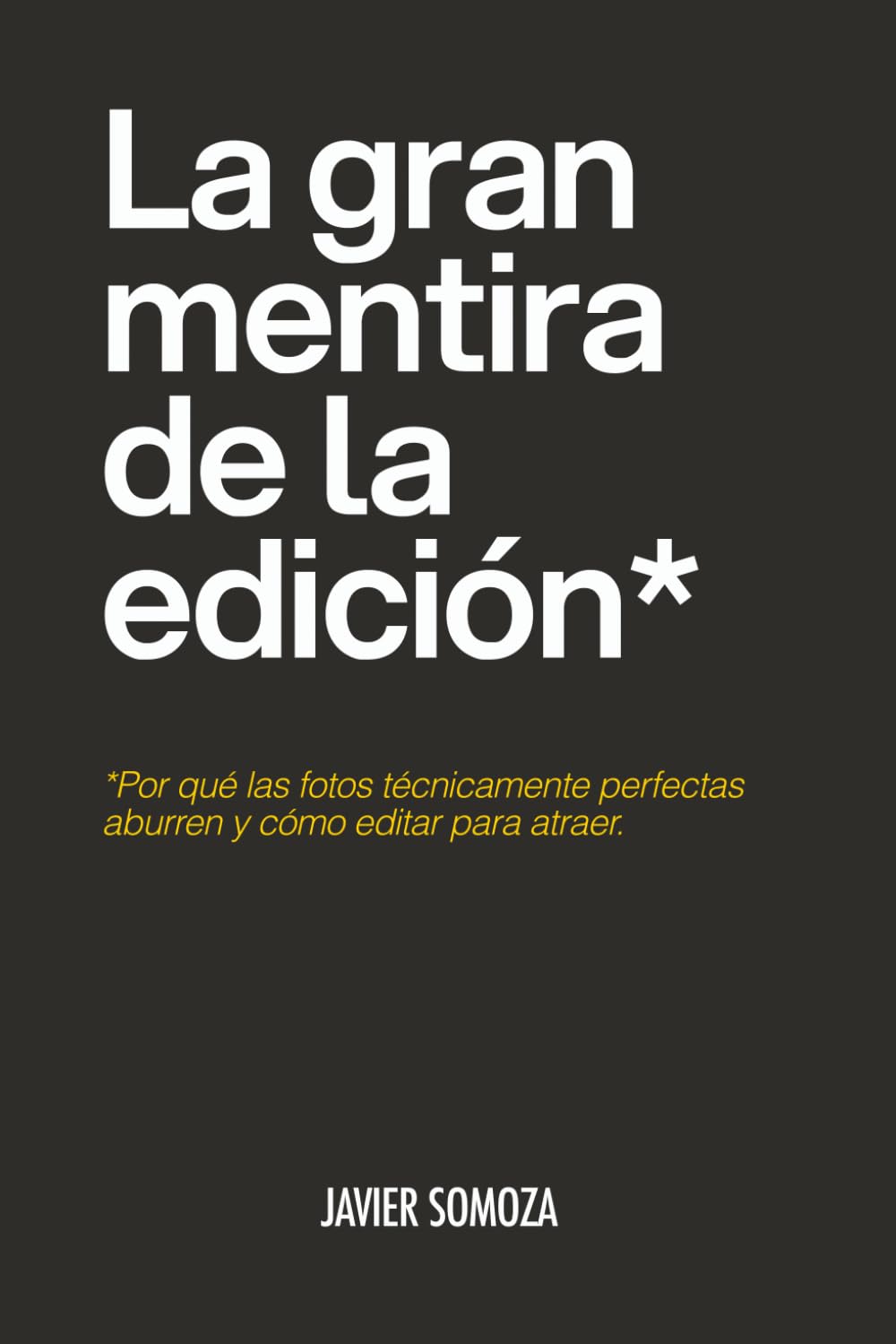 Libro: La gran mentira de la edición: Por qué las fotos técnicamente perfectas aburren y cómo editar para atraer.
