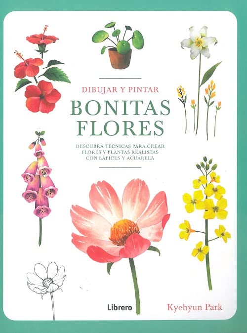 Libro: DIBUJAR Y PINTAR BONITAS BLORES: DESCUBRA TECNICAS PARA CREAR FLORES Y PLANTAS REALISTAS CON LAPICES Y ACUARELA