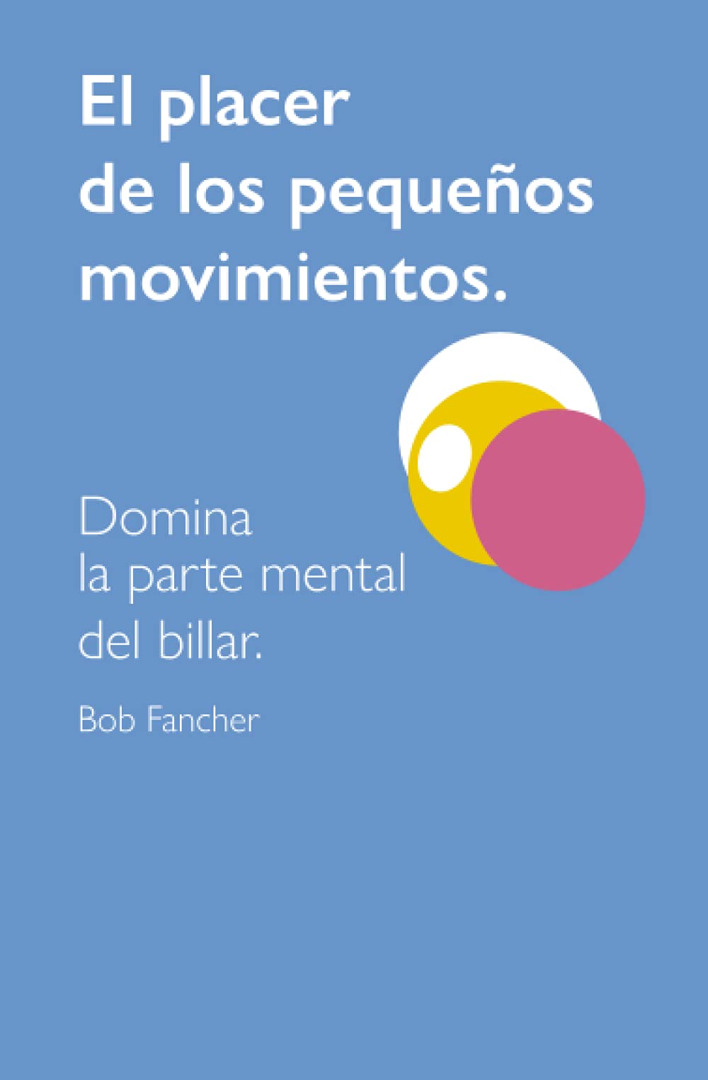 Libro: EL PLACER DE LOS PEQUEÑOS MOVIMIENTOS: DOMINA LA PARTE MENTAL DEL BILLAR