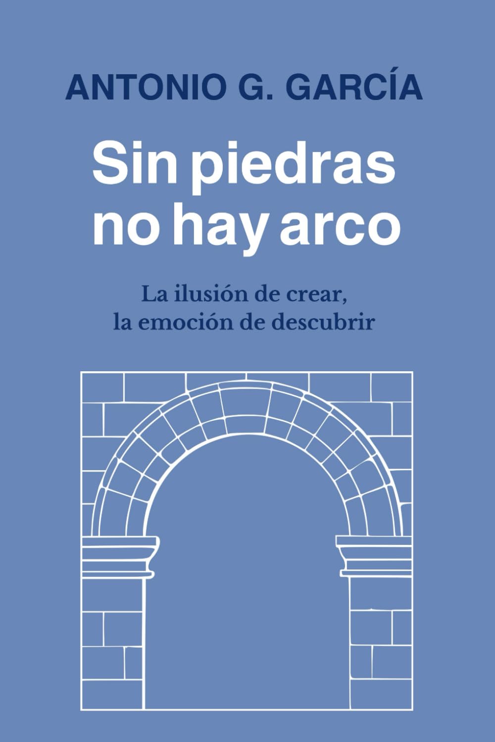 Libro: Sin piedras no hay arco: La ilusión de crear, la emoción de descubrir