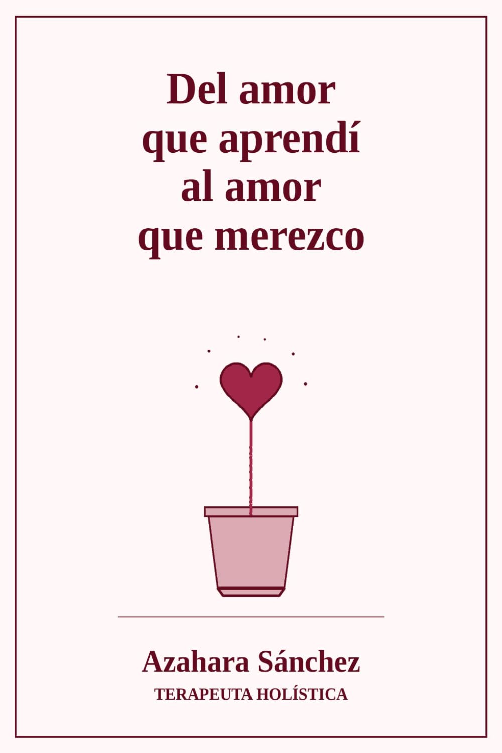 Libro: Del amor que aprendí al amor que merezco: Cuando sanas el amor que recibiste, empiezas a recibir el amor que mereces