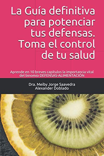 Libro: La Guía definitiva para potenciar tus defensas. Toma el control de tu salud: Aprende en 10 breves capítulos la importancia vital del binomio DEFENSAS-ALIMENTACIÓN (Spanish Edition)