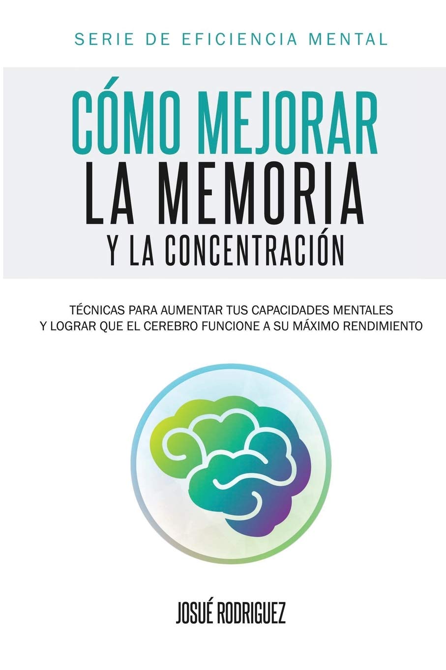 Libro: Cómo mejorar la memoria y la concentración: Técnicas para aumentar tus capacidades mentales y lograr que el cerebro funcione a su máximo rendimiento (Eficiencia Mental) (Spanish Edition)