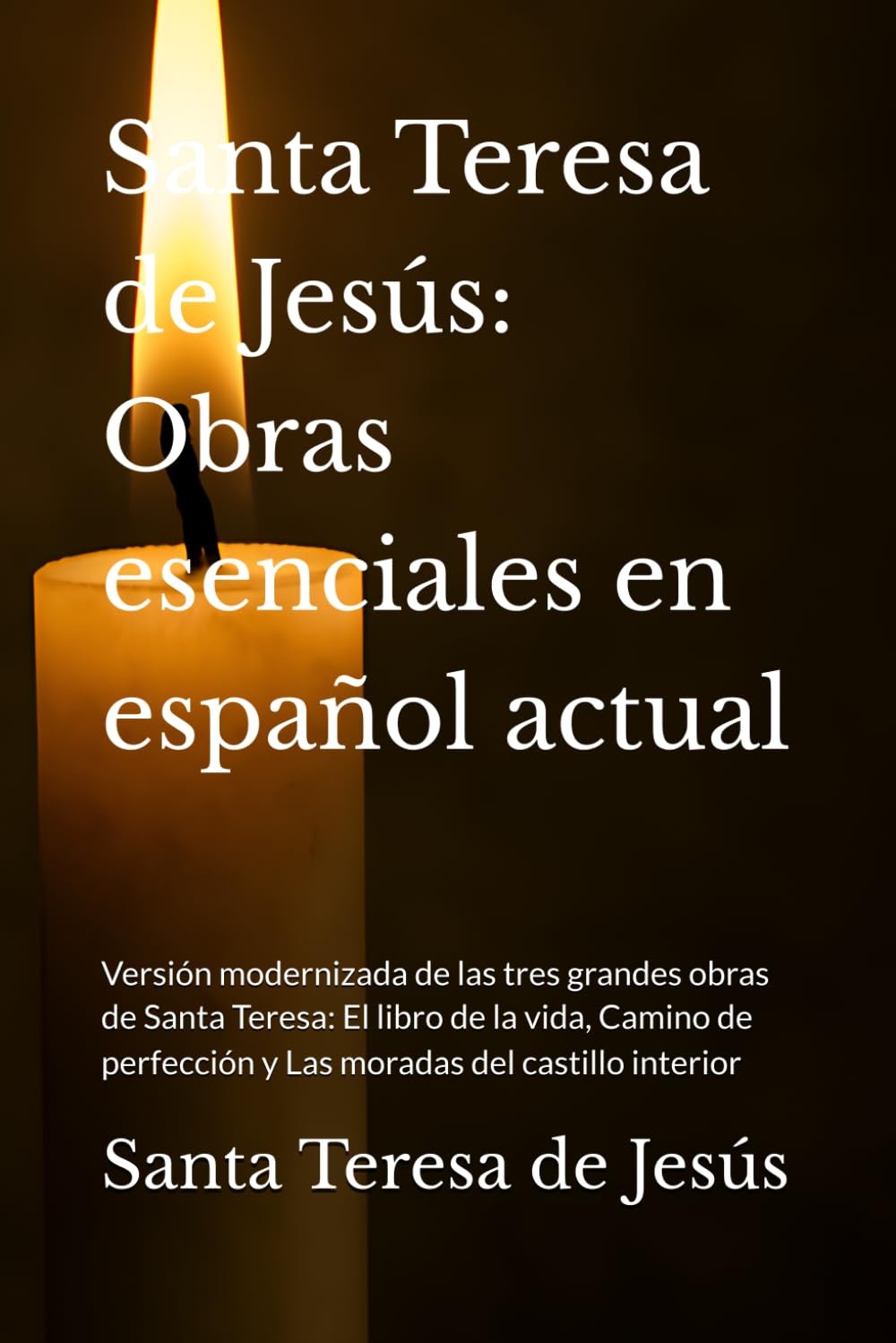 Libro: Santa Teresa de Jesús: Obras esenciales en español actual: Versión modernizada de las tres grandes obras de Santa Teresa: El libro de la vida, Camino ... (Místicos del Silencio - Texto Esencial)