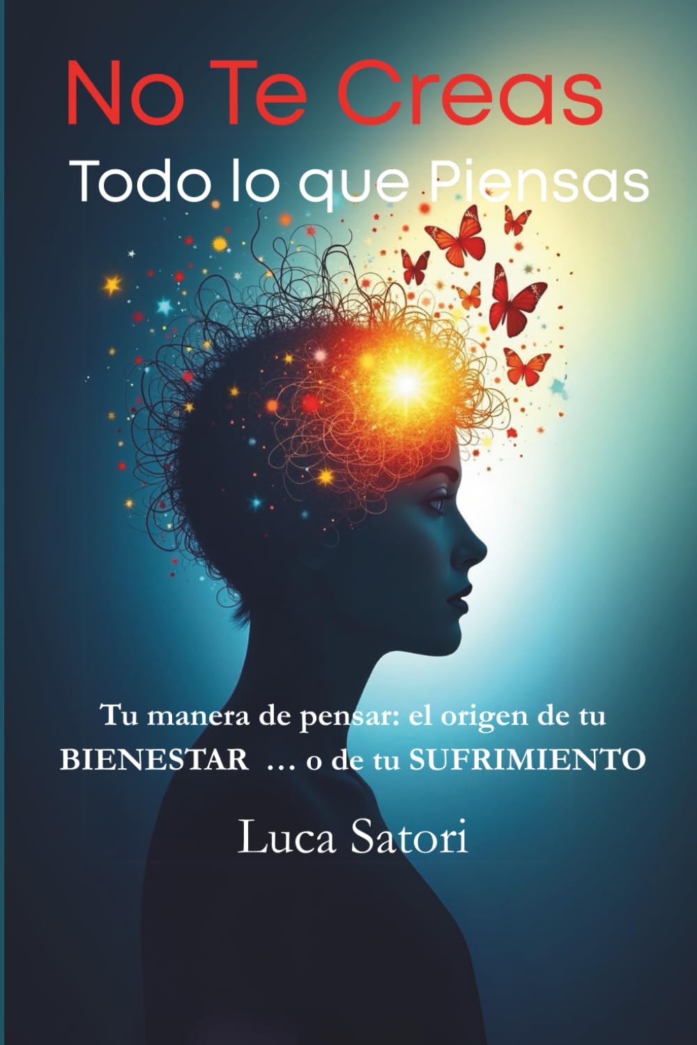 No Te Creas Todo lo que Piensas: Tu manera de pensar: el origen de tu bienestar… o de tu sufrimiento