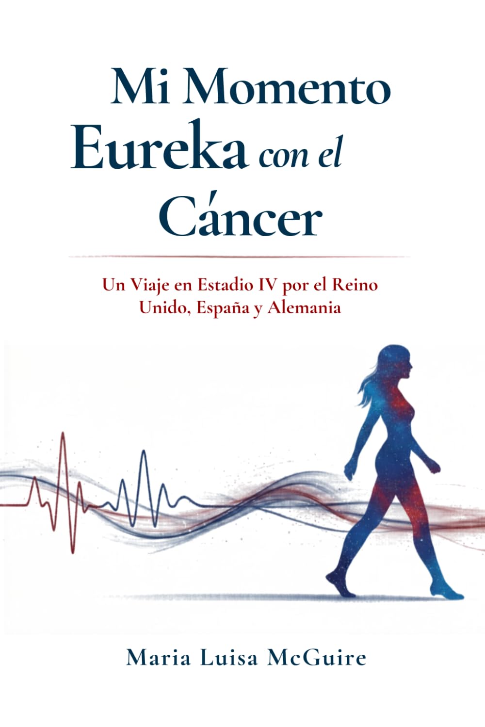 Libro: Mi Momento Eureka con el Cáncer: Un Viaje en Estadio IV por el Reino Unido, España y Alemania