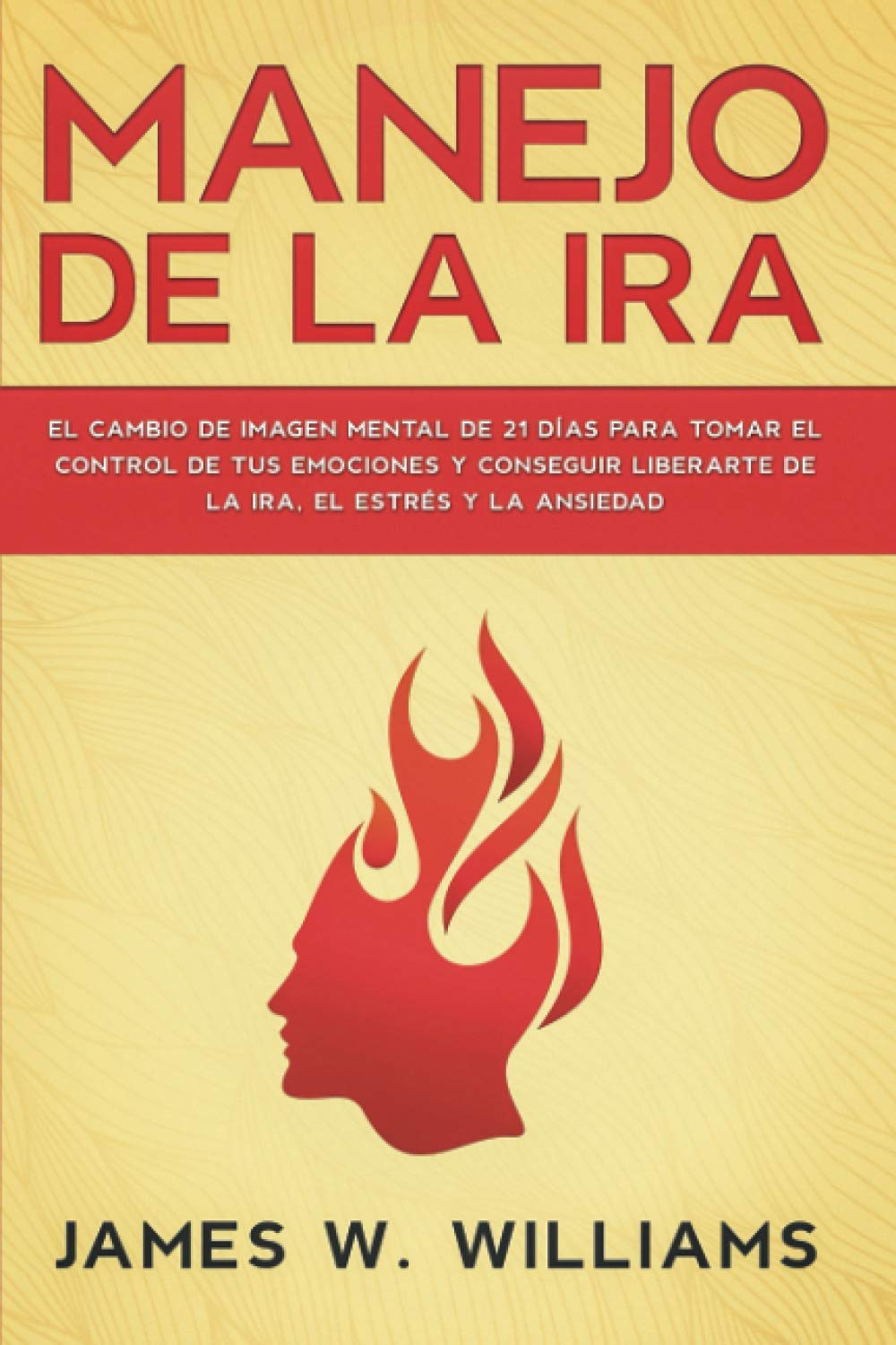 Libro: Manejo de la ira: El cambio de imagen mental de 21 días para tomar el control de tus emociones y conseguir liberarte de la ira, el estrés y la ansiedad: 2 (Inteligencia Emocional Práctica)