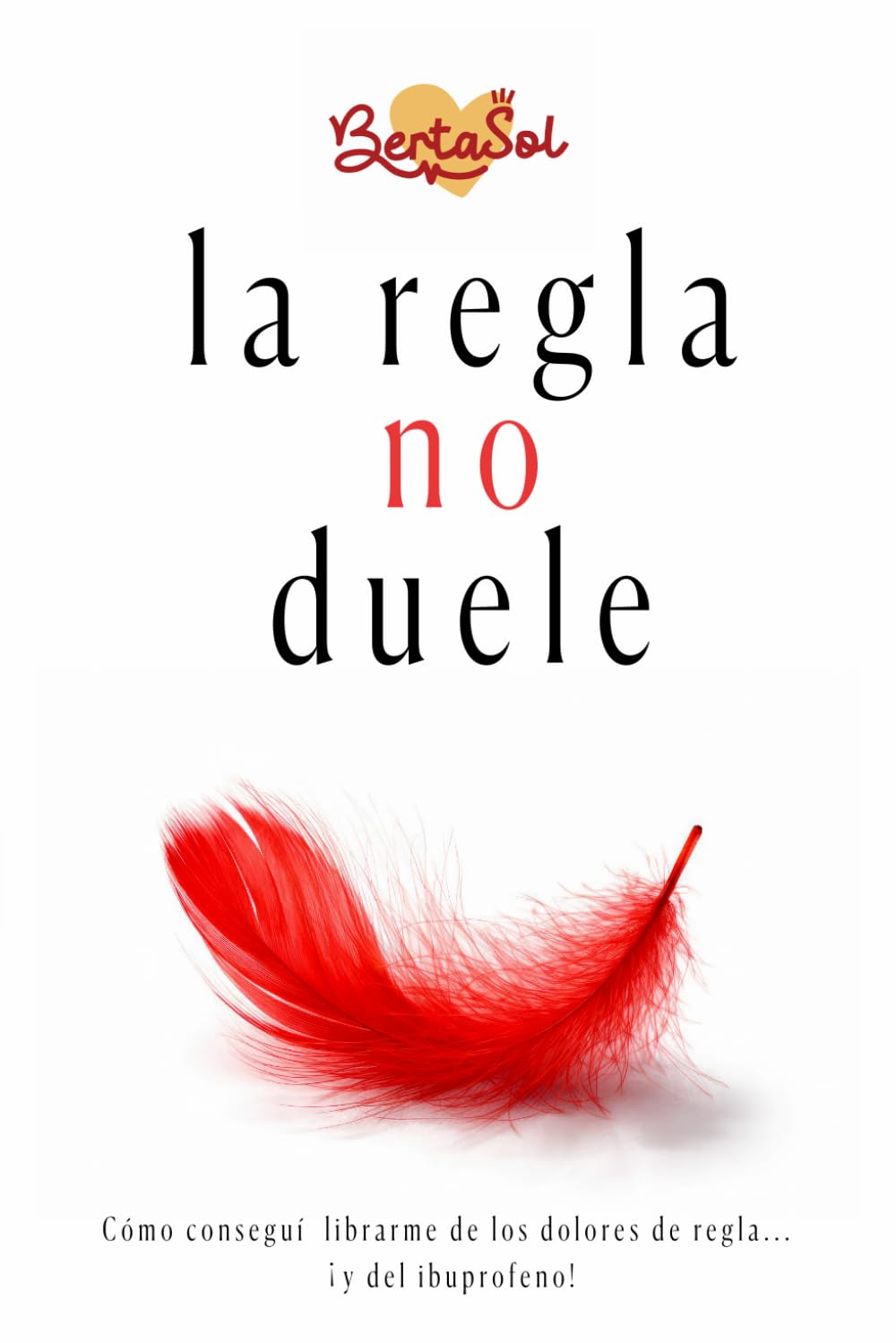 Libro: La regla no duele: Como conseguí librarme de los dolores de regla...¡y del ibuprofeno! (Spanish Edition)