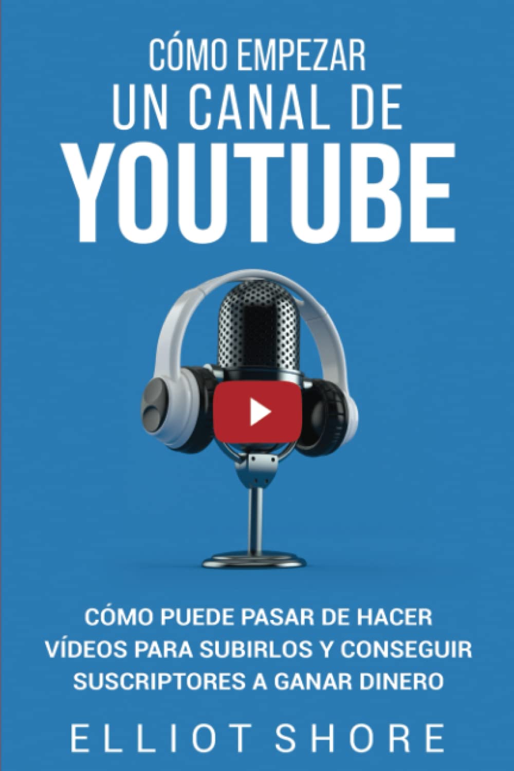 Libro: Cómo empezar un canal de YouTube: Cómo puede pasar de hacer vídeos para subirlos y conseguir suscriptores a ganar dinero