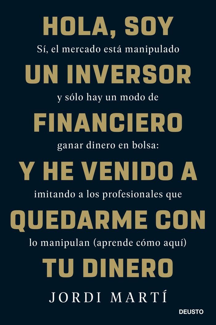 Hola, soy un inversor financiero y he venido a quedarme con tu dinero: Sí, el mercado está manipulado y sólo hay un modo de ganar dinero en bolsa: ... que lo manipulan (aprende cómo aquí) (Deusto)