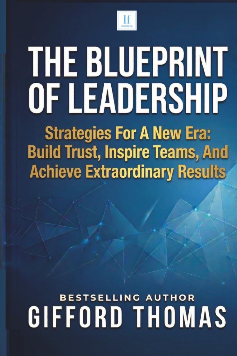 Libro: The Blueprint of Leadership: Strategies For A New Era: Build Trust, Inspire Teams and Achieve Extraordinary Results