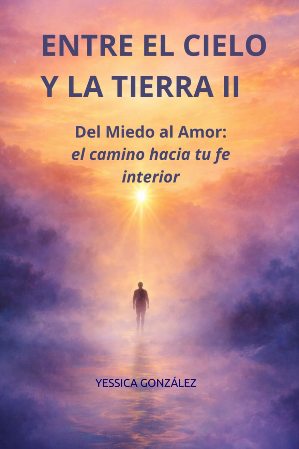 Libro: ENTRE EL CIELO Y LA TIERRA II: Del miedo al amor: el camino hacia tu fe interior.