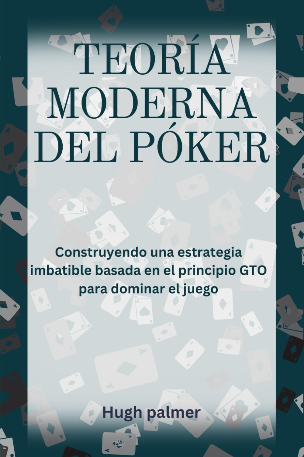Libro: TEORÍA MODERNA DEL PÓKER: Construyendo una estrategia imbatible basada en el principio GTO para dominar el juego
