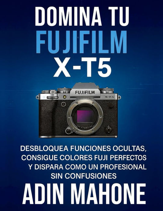 Domina tu FUJIFILM X-T5: Desbloquea funciones ocultas, consigue colores Fuji perfectos y dispara como un profesional sin confusiones