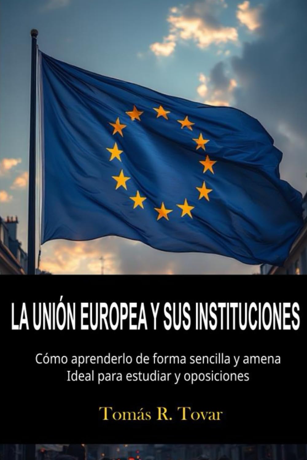 Libro: LA UNIÓN EUROPEA Y SUS INSTITUCIONES: Como aprenderlo una forma sencilla y amena. Ideal para estudiar y oposiciones