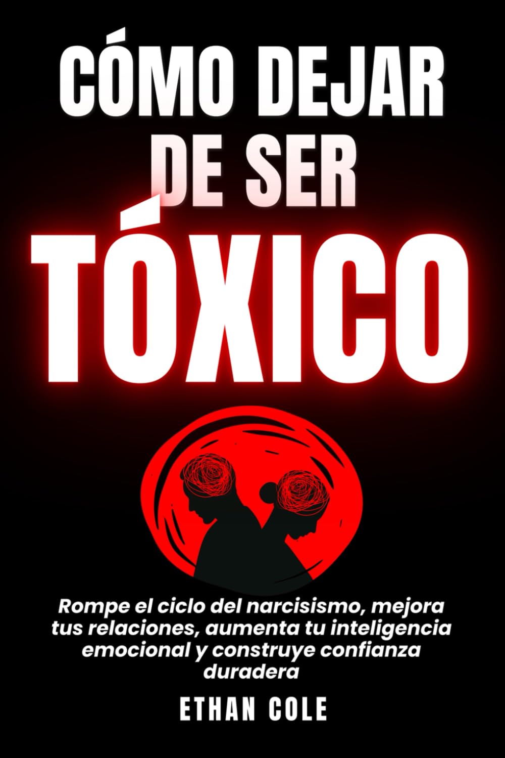 Libro: Cómo Dejar De Ser Tóxico: Rompe el ciclo del narcisismo, mejora tus relaciones, aumenta tu inteligencia emocional y construye confianza duradera ... Inteligencia Emocional y Relaciones Sanas)