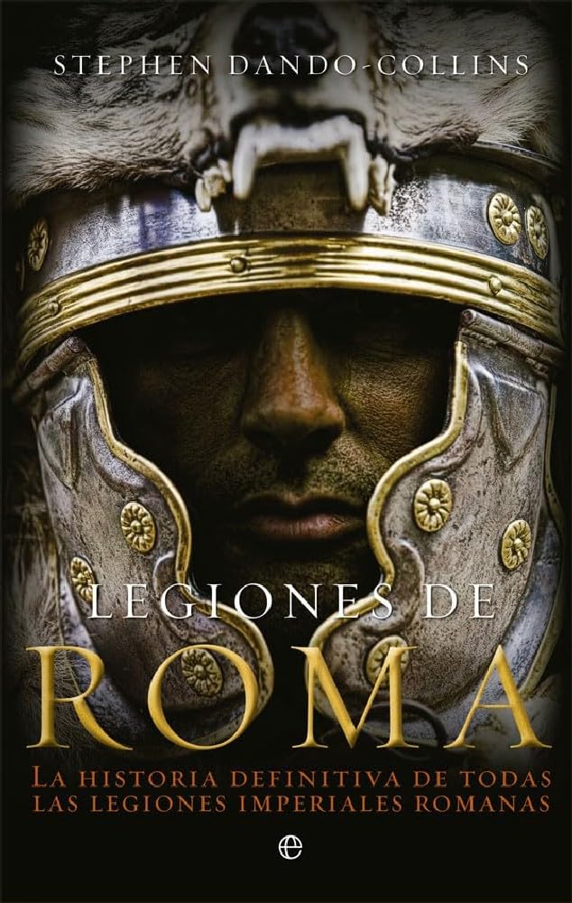 Libro: Legiones de Roma: La historia definitiva de todas las legiones imperiales romanas