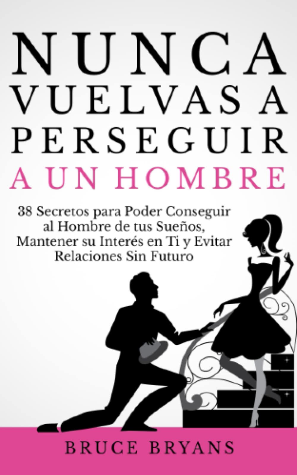 Libro: Nunca Vuelvas a Perseguir a un Hombre: 38 Secretos para Poder Conseguir al Hombre de tus Sueños, Mantener su Interés en Ti, y Evitar Relaciones Sin ... Prácticos sobre Relaciones para Mujeres)