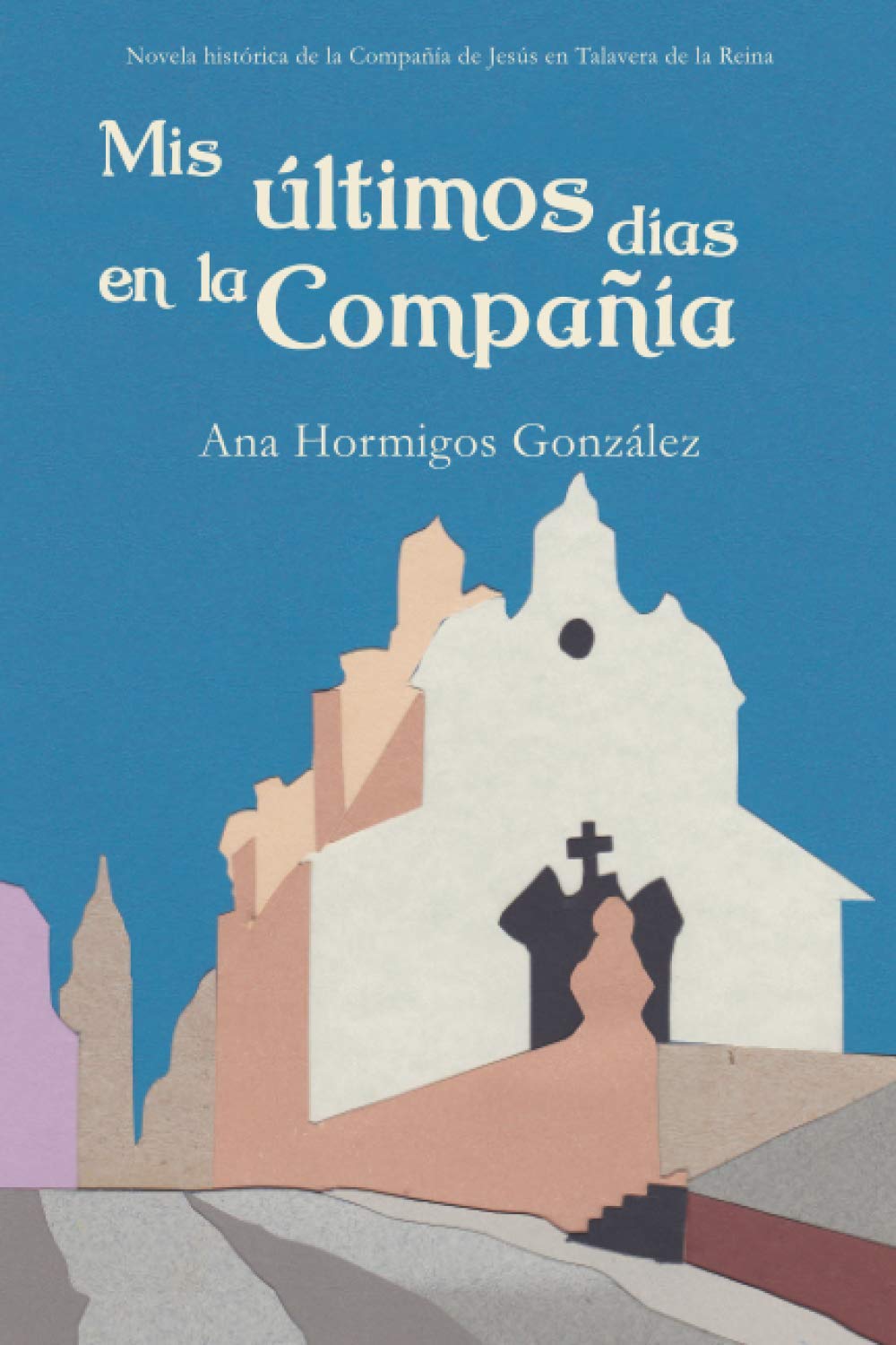 Libro: Mis últimos días en la Compañía: Novela histórica de la Compañía de Jesús en Talavera de la Reina (Spanish Edition)