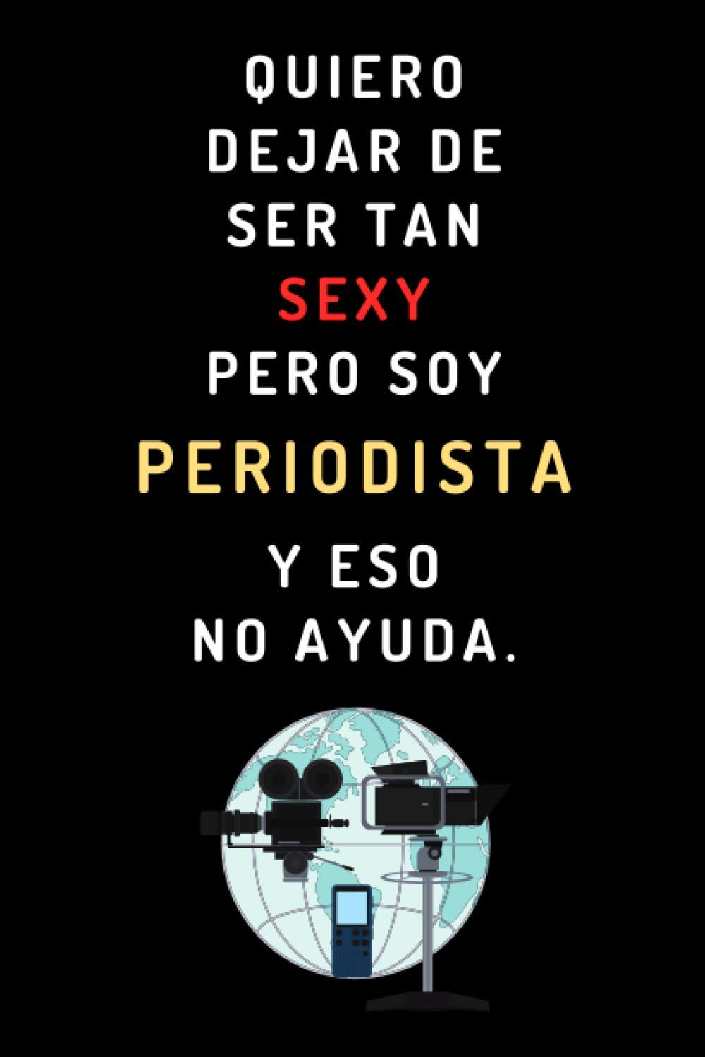 Libro: Quiero Dejar De Ser Tan Sexy Pero Soy Periodista Y Eso No Ayuda: Cuaderno De Anotaciones Perfecto Para Regalar A Periodistas - 120 Páginas (Spanish Edition)