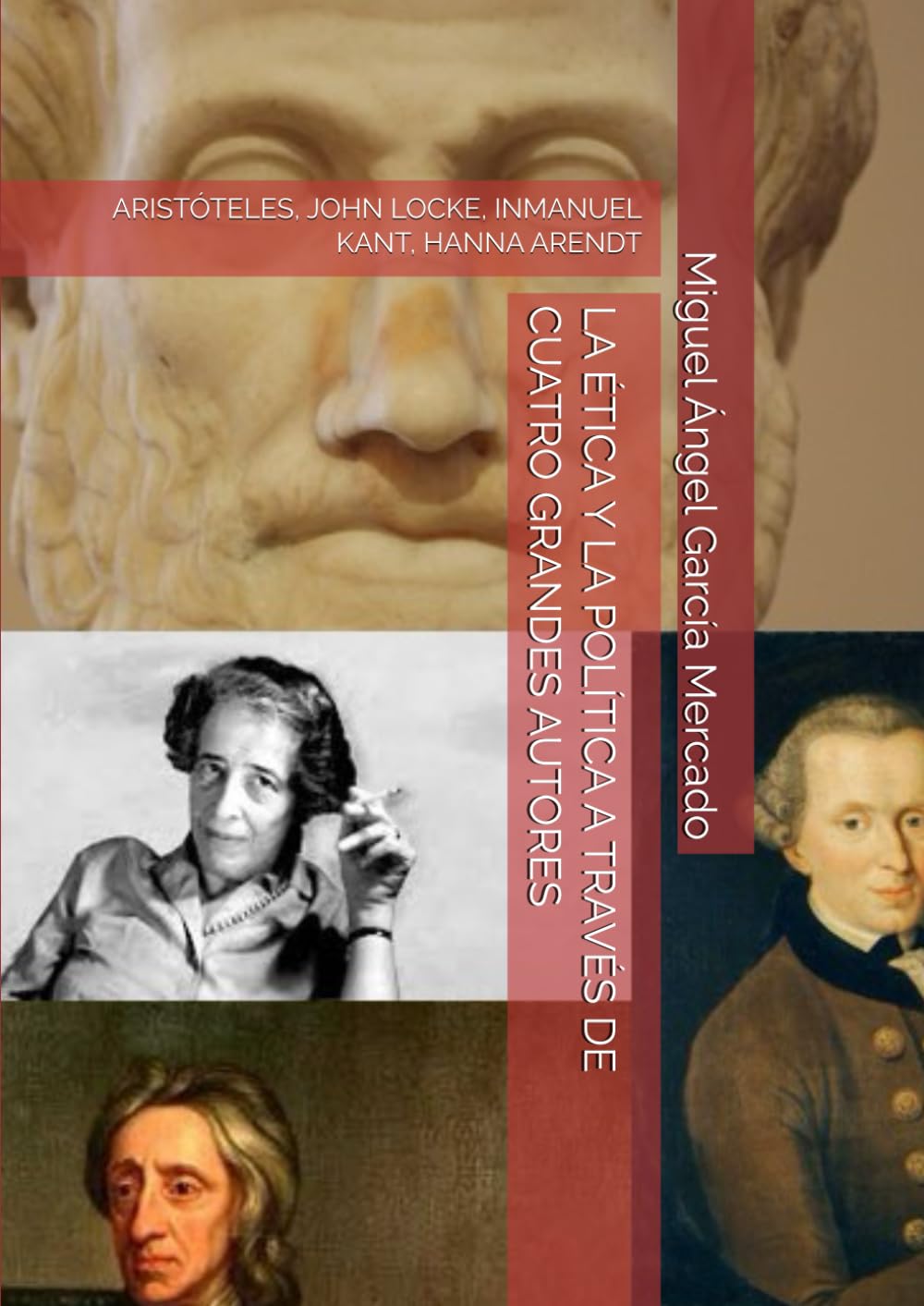 Libro: LA ÉTICA Y LA POLÍTICA A TRAVÉS DE CUATRO GRANDES AUTORES: ARISTÓTELES, JOHN LOCKE, INMANUEL KANT, HANNA ARENDT (FILOSOFÍA) (Spanish Edition)