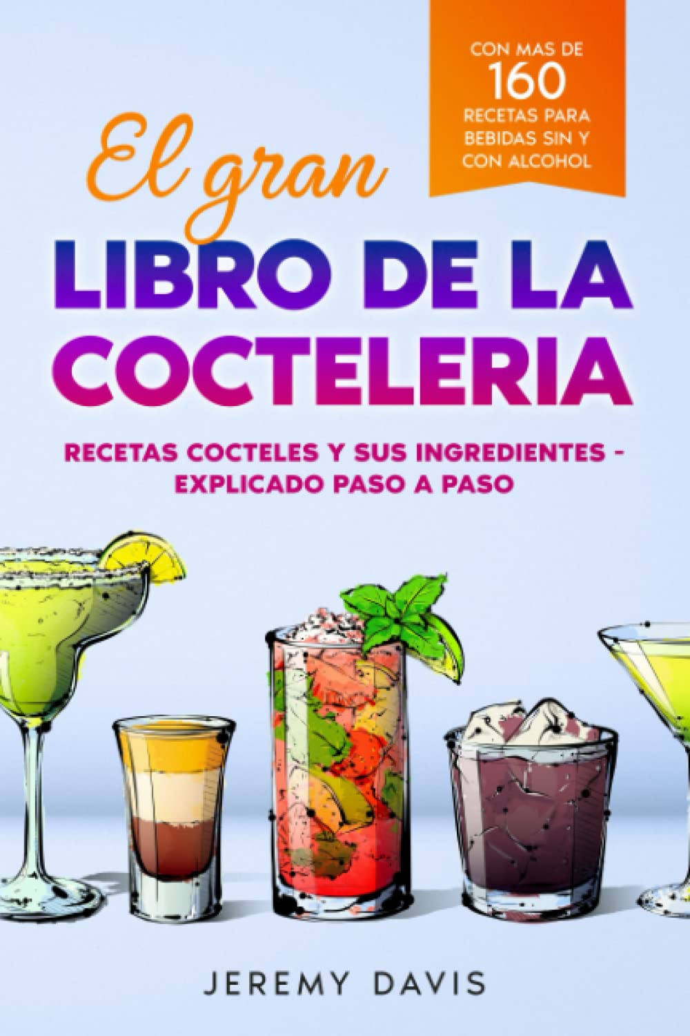 El gran libro de la cocteleria: Recetas cocteles y sus ingredientes - Explicado paso a paso - Con mas de 160 recetas para bebidas sin y con alcohol
