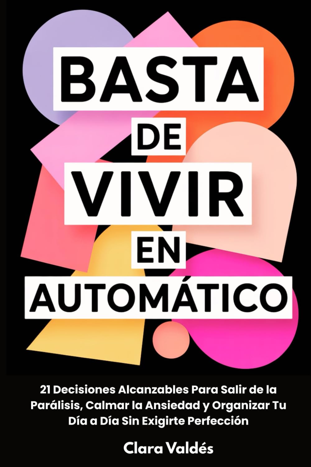 Libro: Basta de Vivir en Automático: 21 Decisiones Alcanzables Para Salir de la Parálisis, Calmar la Ansiedad y Organizar Tu Día a Día Sin Exigirte Perfección (Spanish Edition)