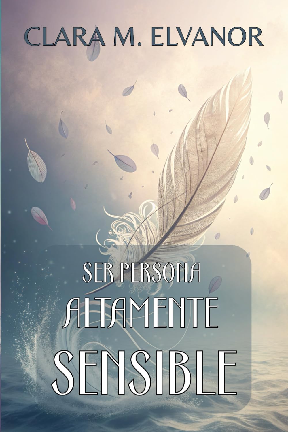 Libro: SER PERSONA ALTAMENTE SENSIBLE. Guía práctica para gestionar la sensibilidad emocional sin perder el equilibrio: Conecta con tu esencia emocional y transforma la intensidad en sabiduría.
