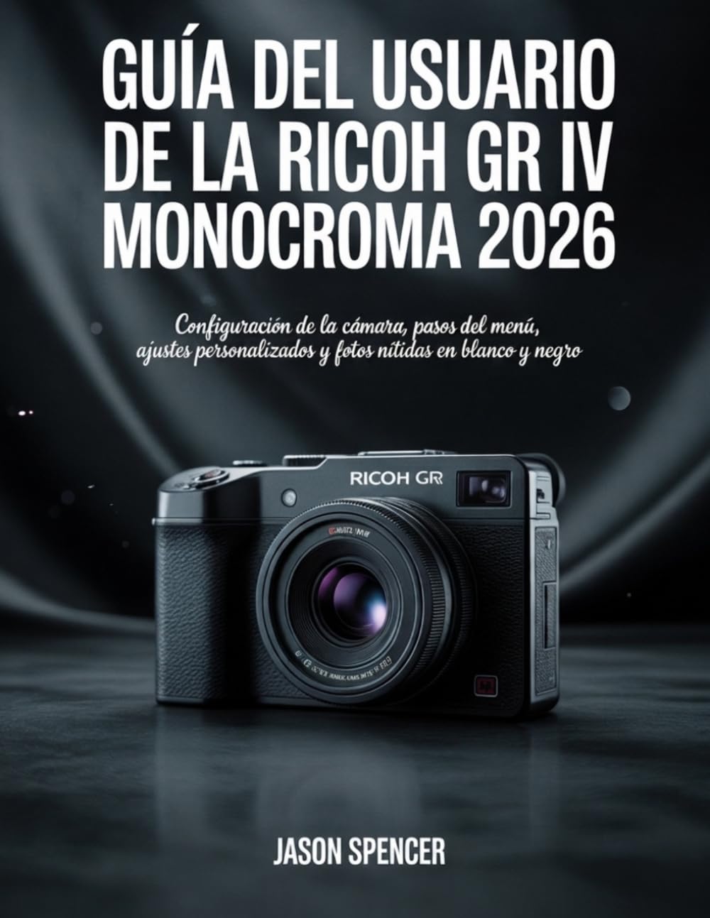 Libro: Guía del usuario de la Ricoh GR IV Monocroma 2026: Configuración de la cámara, pasos del menú, ajustes personalizados y fotos nítidas en blanco y negro (Spanish Edition)
