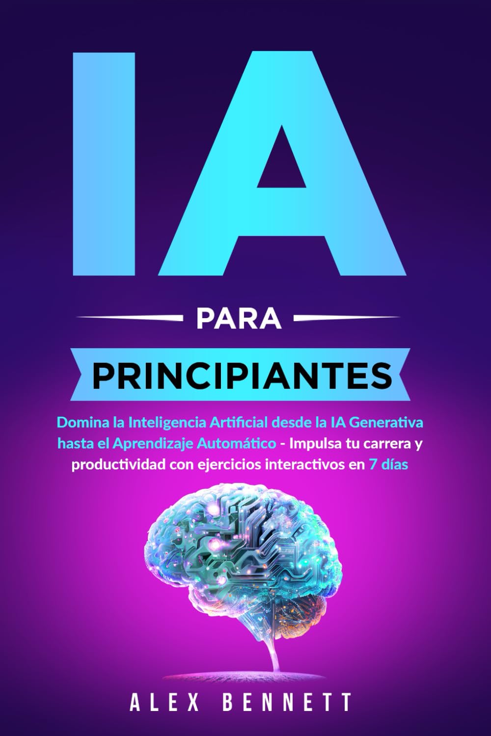 Libro: IA para principiantes: Domina la Inteligencia Artificial desde la IA Generativa hasta el Aprendizaje Automático - Impulsa tu carrera y productividad con ejercicios interactivos en 7 días