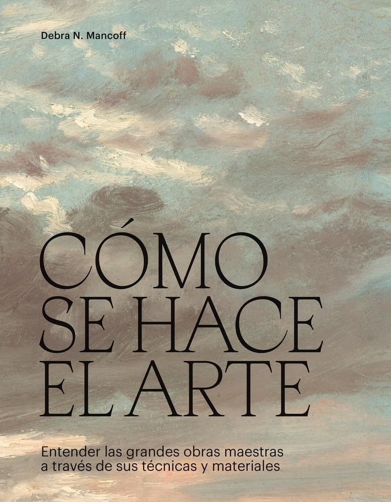 Libro: Cómo se hace el arte: Entender las grandes obras maestras a través de sus técnicas y materiales (Spanish Edition)