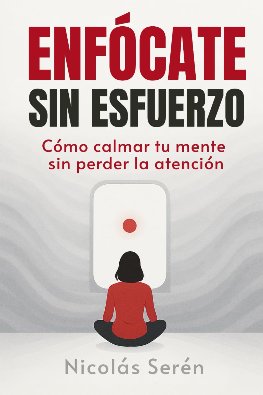Libro: Enfócate Sin Esfuerzo: Cómo Calmar Tu Mente Sin Perder La Atención: Desarrollo personal y Neurociencia Aplicada