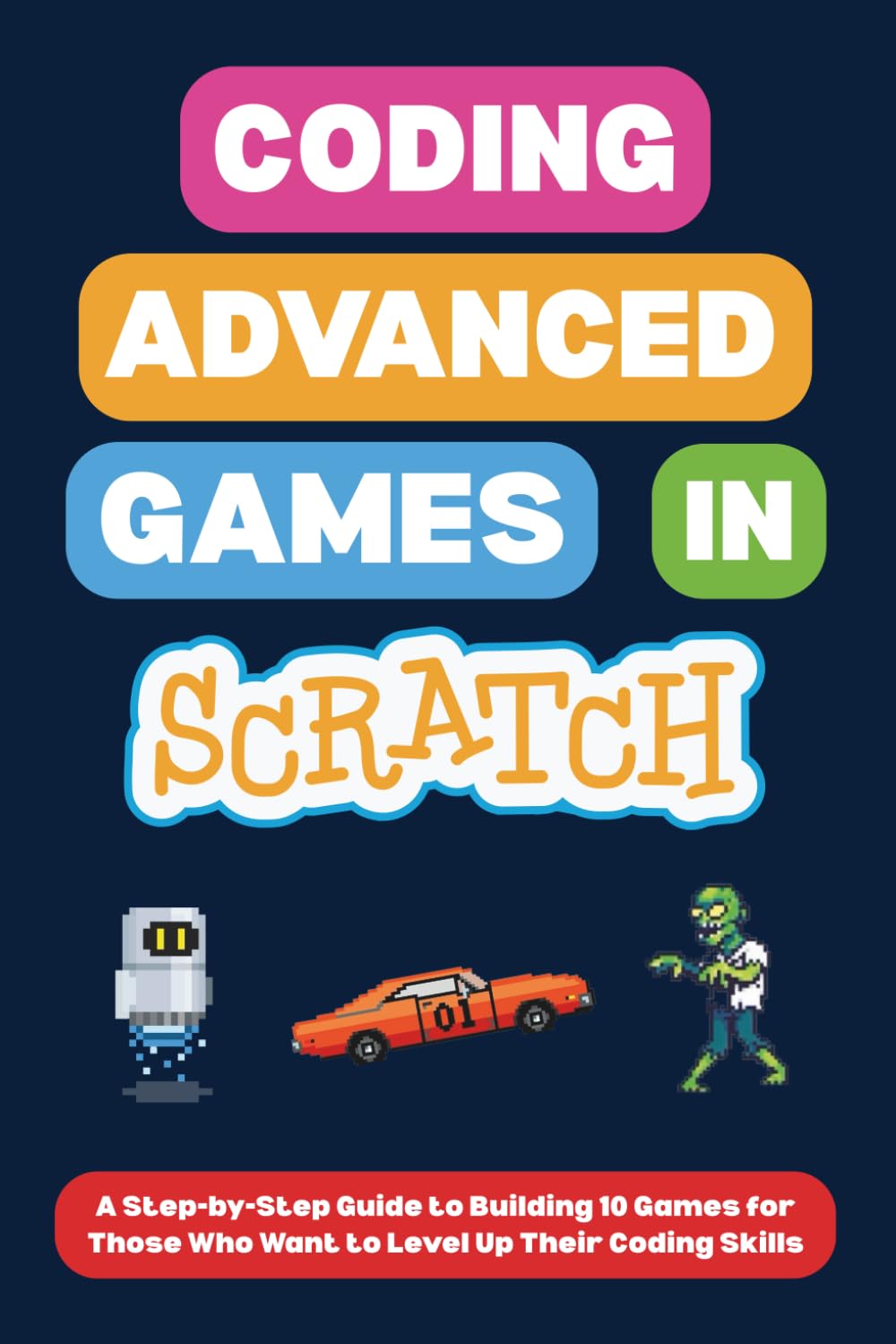 Libro: Coding Advanced Games in Scratch: A Step-by-Step Guide to Building 10 Games for Those Who Want to Level Up Their Coding Skills (Scratch Programming for Beginners)