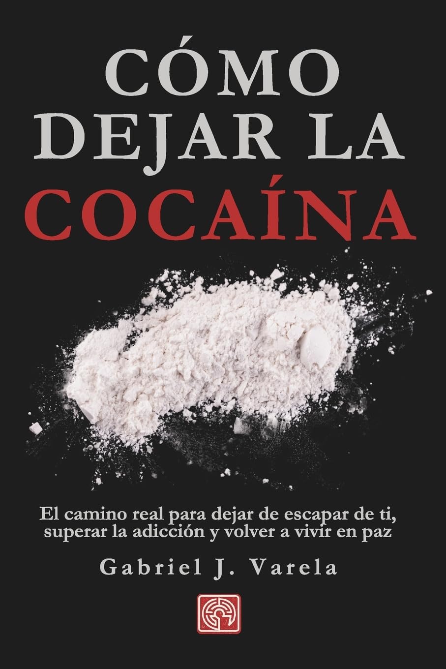 Libro: Cómo dejar la cocaína: El camino real para dejar de escapar de ti, superar la adicción y volver a vivir en paz (Rompe tus cadenas: adicciones y hábitos destructivos) (Spanish Edition)
