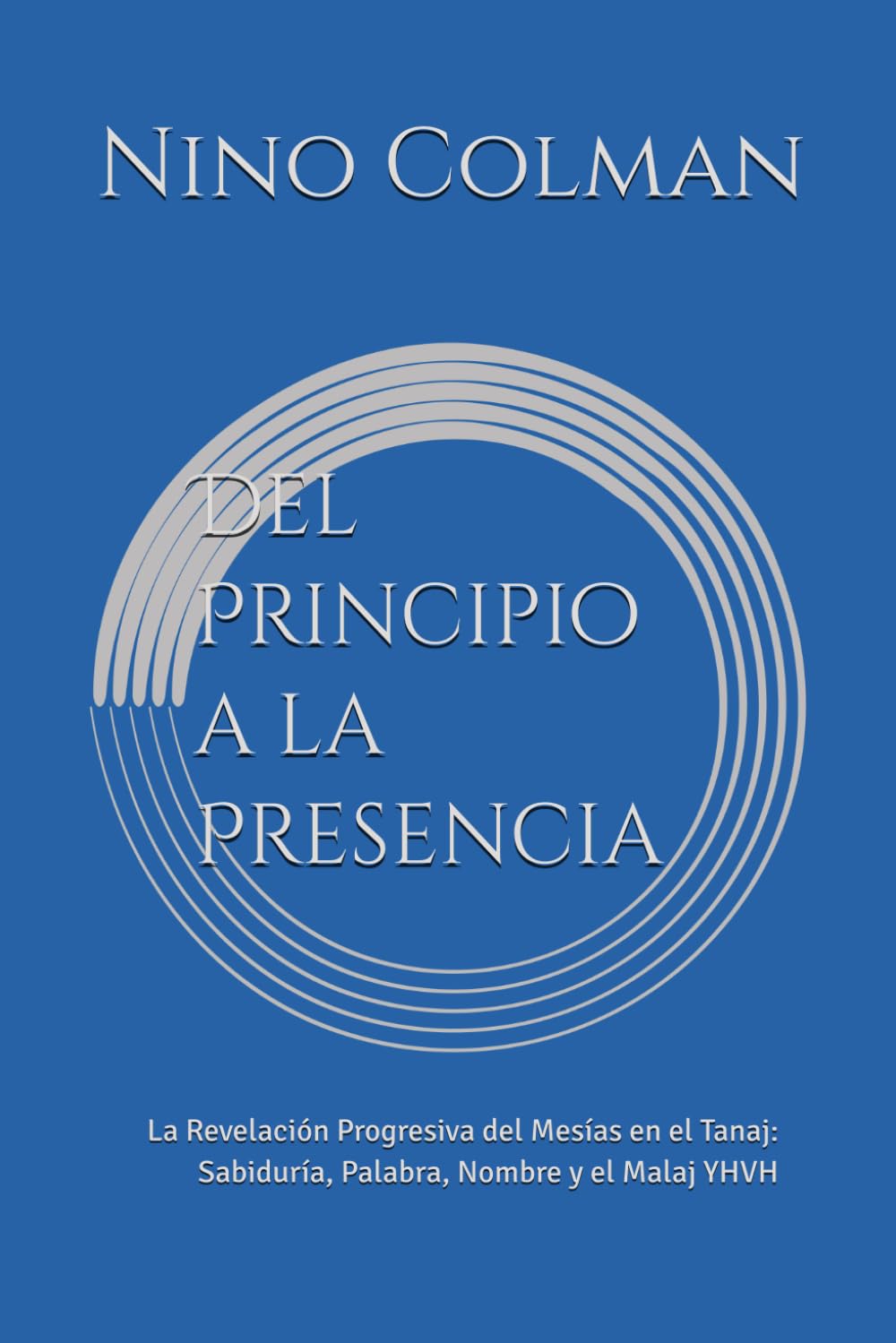 Libro: Del Principio a la Presencia: La Revelación Progresiva del Mesías en el Tanaj: Sabiduría, Palabra, Nombre y el Malaj YHVH