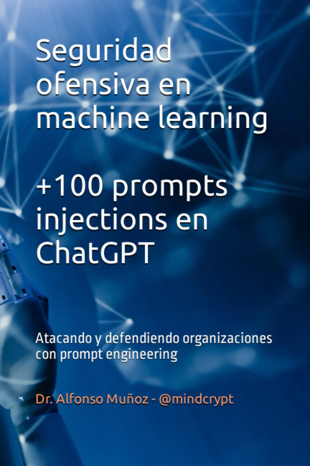 Libro: Seguridad ofensiva en machine learning. +100 prompts injections en ChatGPT: Atacando y defendiendo organizaciones con prompt engineering ... e Inteligencia Artificial) (Spanish Edition)