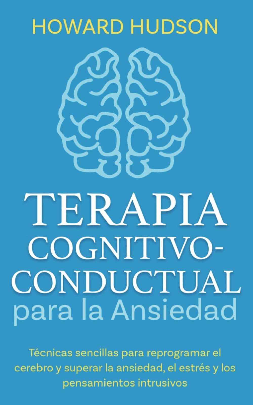 Libro: Terapia cognitivo-conductual para la ansiedad: Técnicas sencillas para reprogramar tu cerebro y superar la ansiedad, el estrés y los pensamientos intrusivos (Howard Hudson Español) (Spanish Edition)