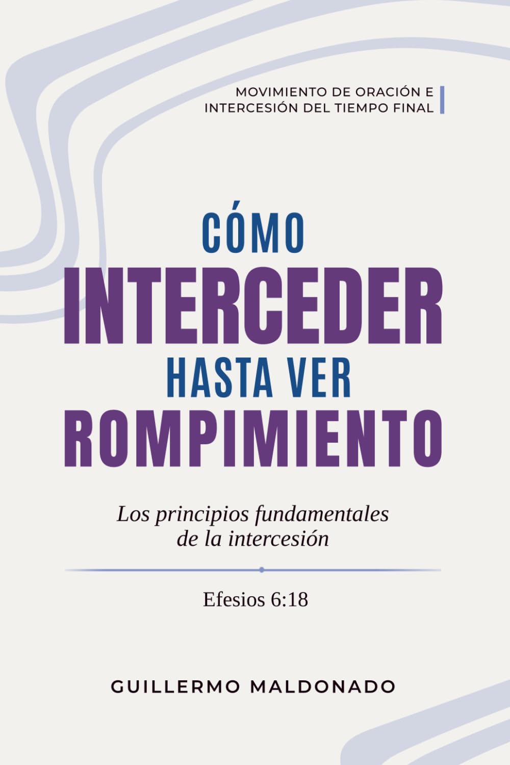 Libro: Cómo Interceder Hasta Ver Rompimiento: Los Principios Fundamentales de la Intercesión (Movimiento de Oración e Intercesión del Tiempo Final) (Spanish Edition)