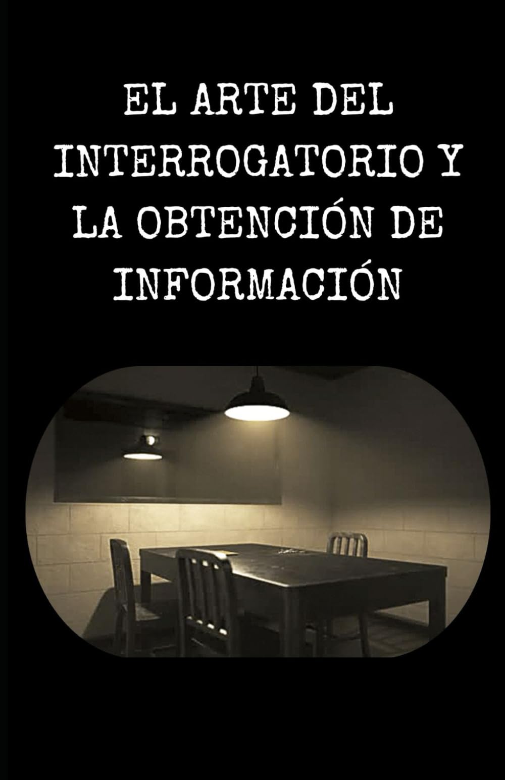 Libro: EL ARTE DEL INTERROGATORIO Y LA OBTENCIÓN DE INFORMACIÓN