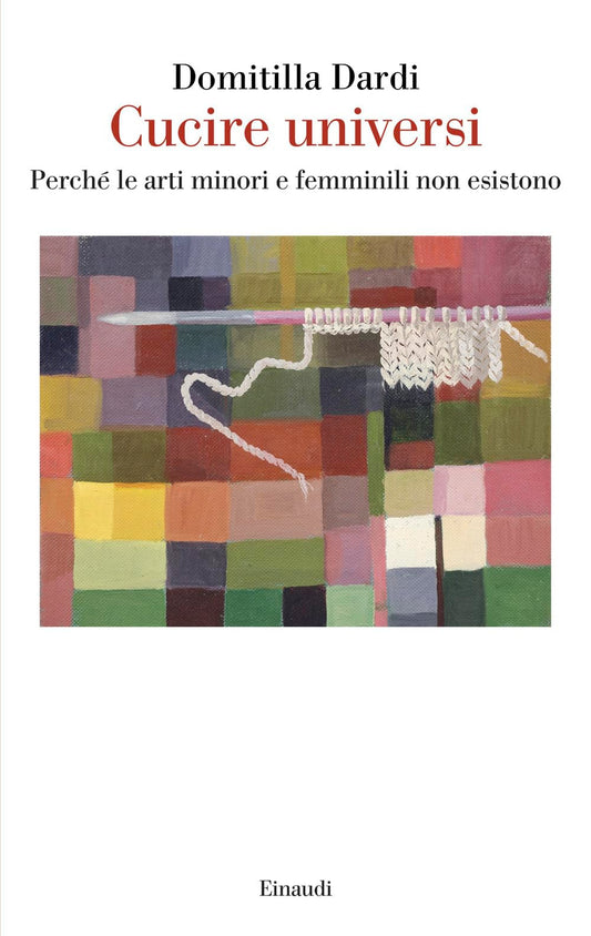 Cucire universi. Perché le arti minori e femminili non esistono (Saggi)