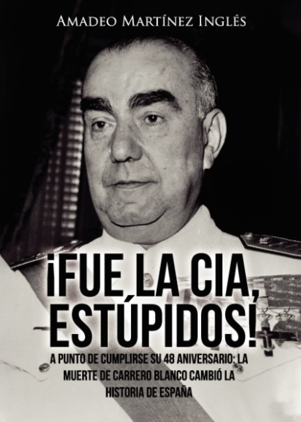 Libro: ¡Fue la CIA, estúpidos!: A punto de cumplirse su 48 aniversario: La muerte de Carrero Blanco cambió la historia de España