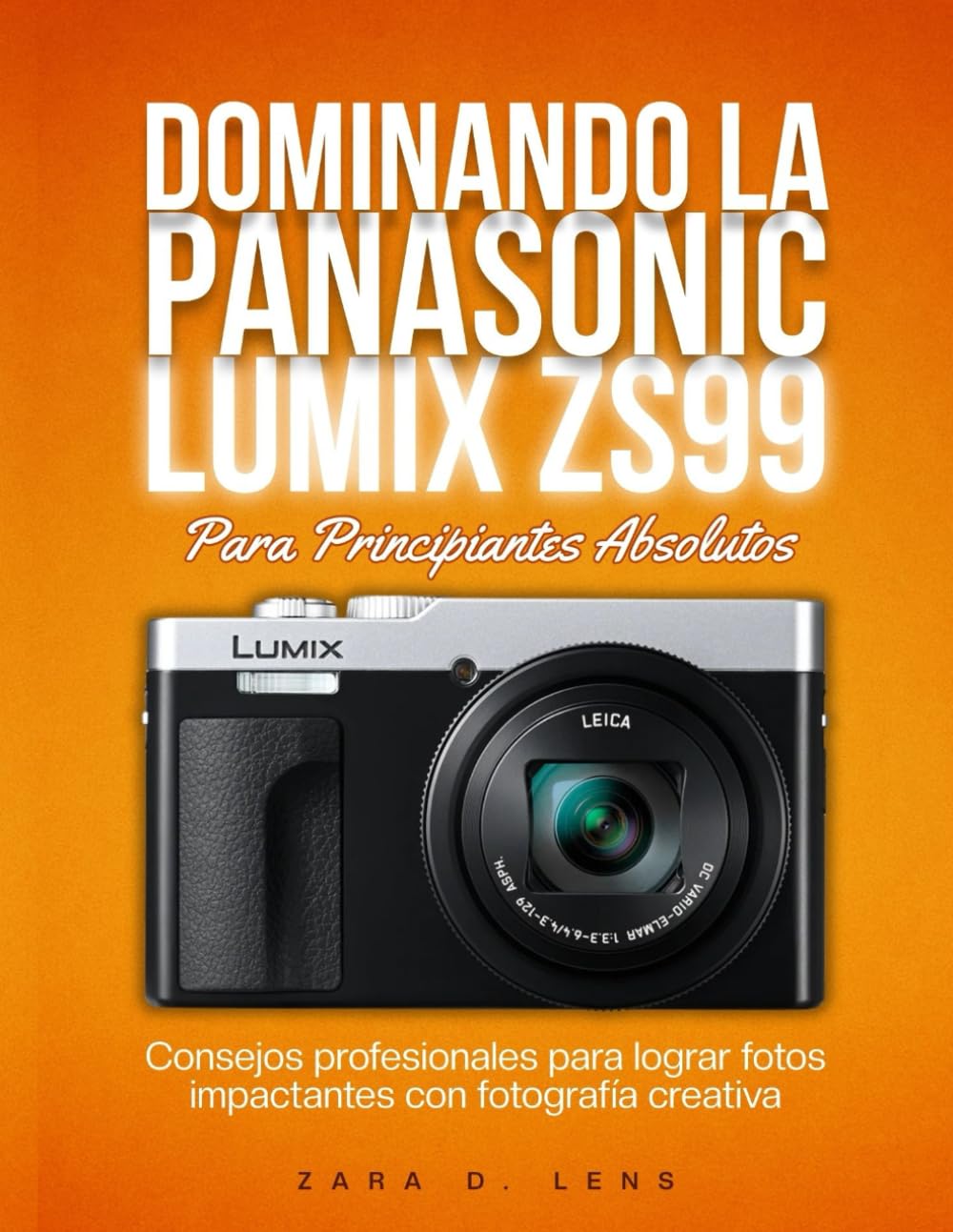 Libro: DOMINANDO LA PANASONIC LUMIX ZS99 Para Principiantes Absolutos: Consejos profesionales para lograr fotos impactantes con fotografía creativa (The ... to Visual Storytelling and Technical Mastery)
