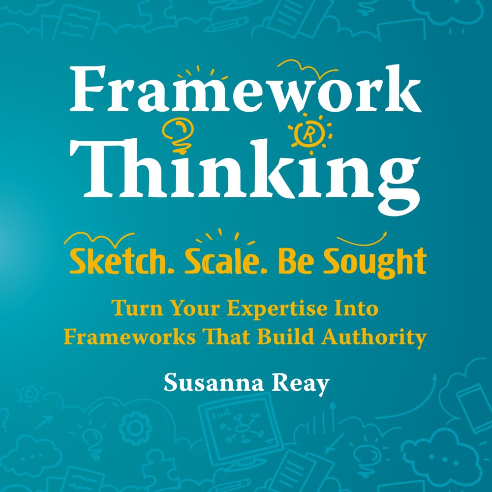 Libro: Framework Thinking: Sketch. Scale. Be Sought. Turn Your Expertise Into Frameworks That Build Authority.