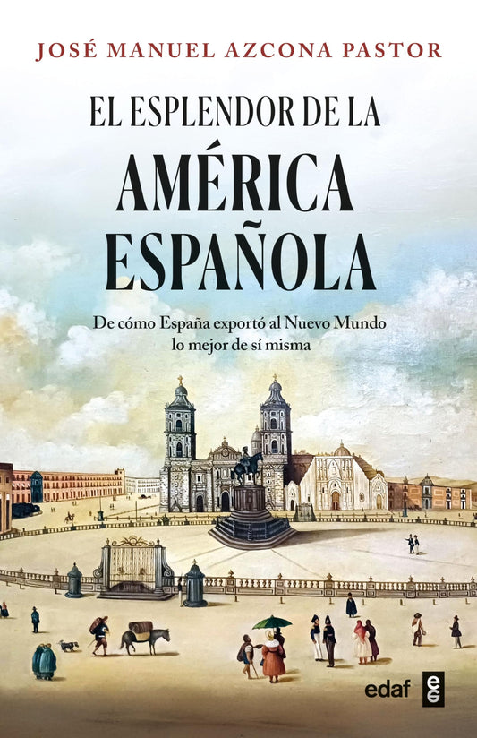 El esplendor de la América española: De cómo España exportó al Nuevo Mundo lo mejor de sí misma (Crónicas de la historia)