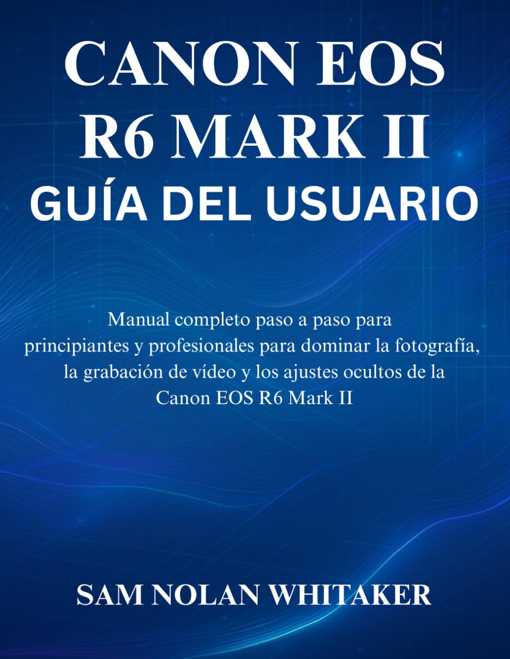 Libro: CANON EOS R6 MARK II GUÍA DEL USUARIO: Manual completo paso a paso para principiantes y profesionales para dominar la fotografía, la grabación de vídeo y los ajustes ocultos de la Canon EOS R6 Mark II