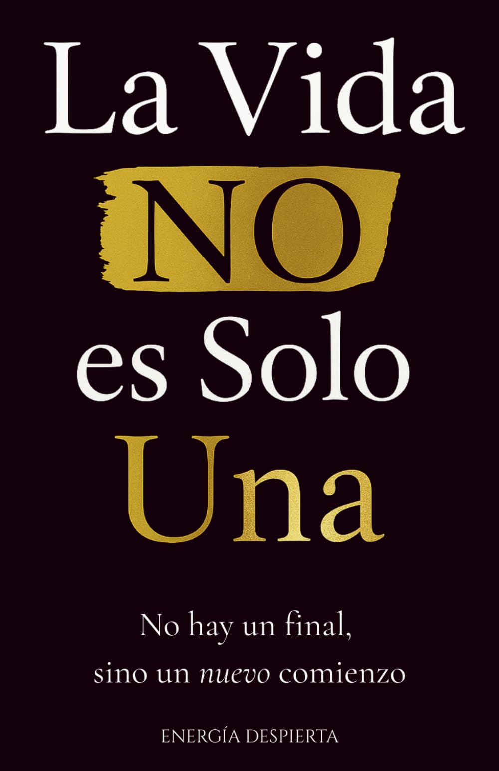 Libro: La Vida NO es Solo Una: Crecimiento Personal y Espiritual tras la Pérdida de un Ser Querido. Comprender la Muerte, la Clave Definitiva para Dominar tu Vida y Recuperar tu Felicidad