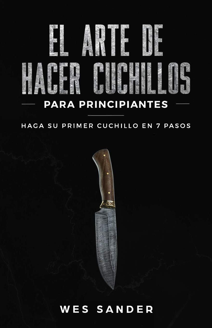 Libro: El arte de hacer cuchillos (Bladesmithing) para principiantes: Haga su primer cuchillo en 7 pasos [Bladesmithing for Beginners - Spanish Version] (Spanish Edition)