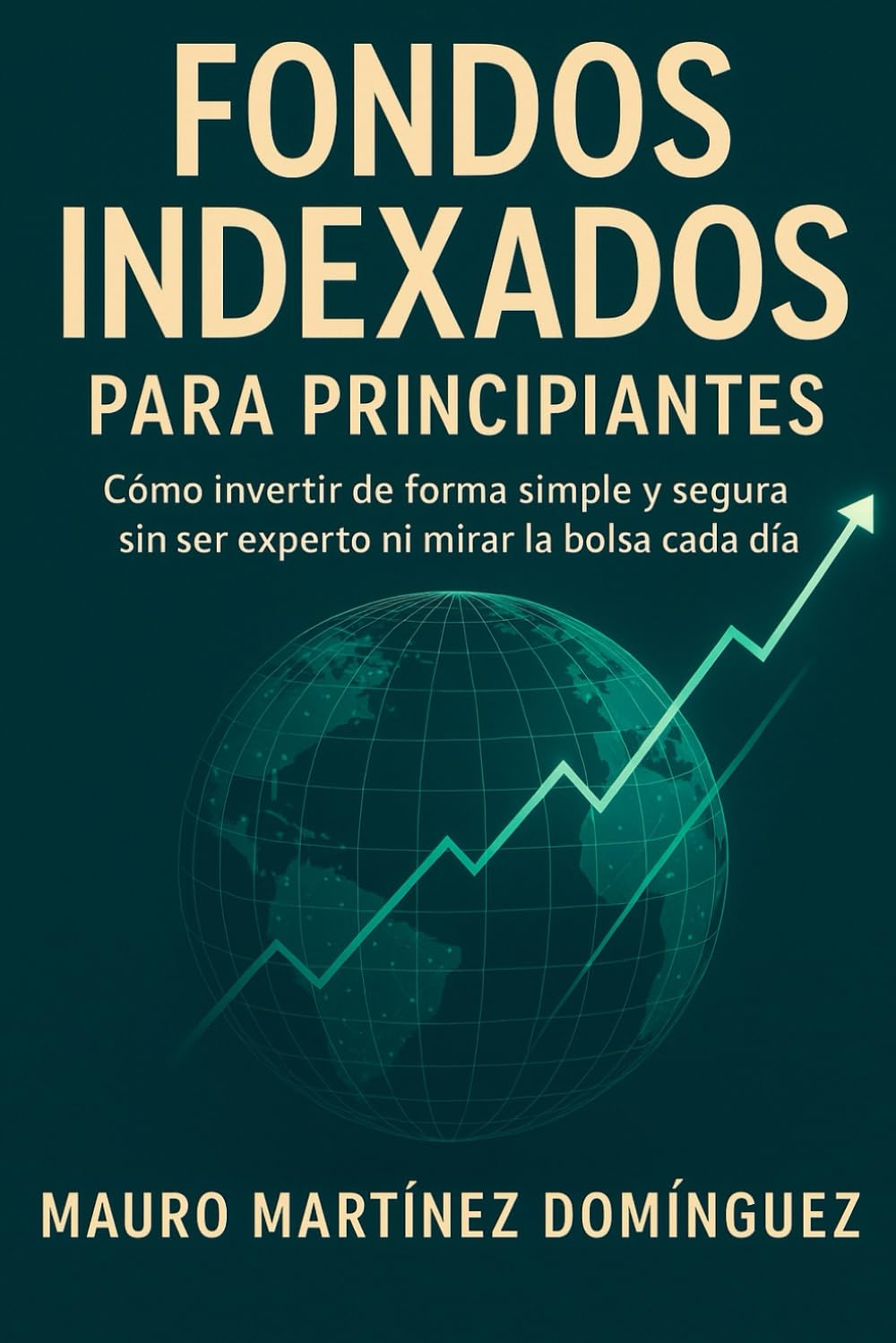 Libro: Fondos Indexados para Principiantes: Cómo invertir de forma simple y segura sin ser experto ni mirar la bolsa cada día.