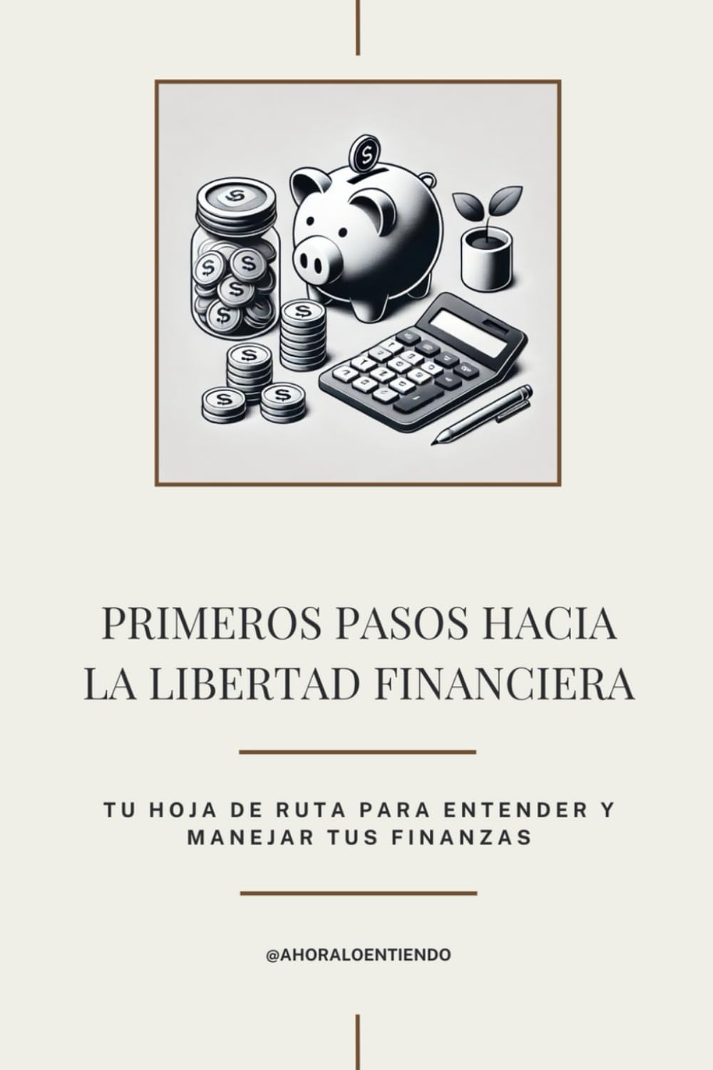 Libro: Primeros Pasos hacia la Libertad Financiera: Deja de preocuparte por tu dinero