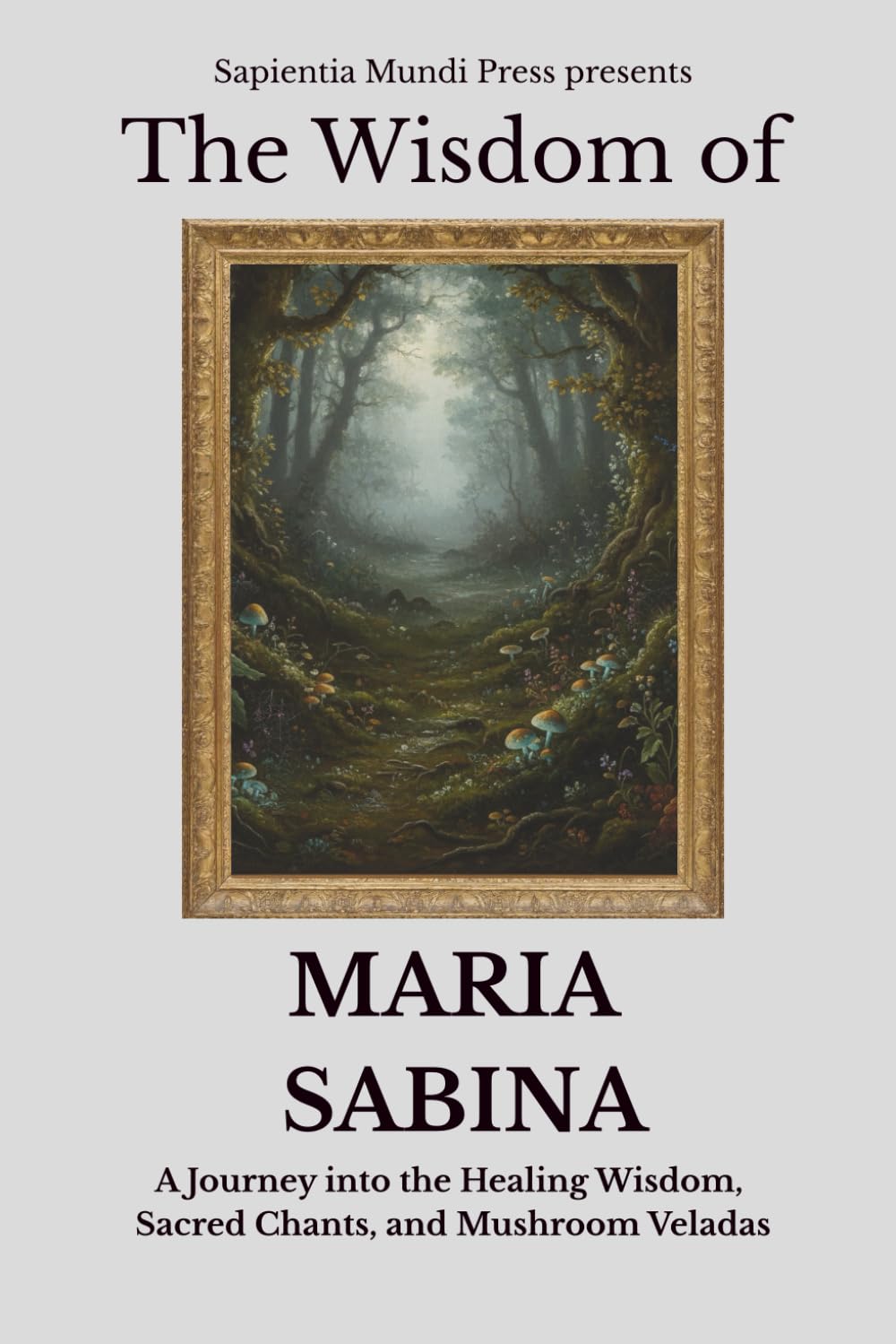 Libro: The Wisdom of Maria Sabina: A Journey into the Healing Wisdom, Sacred Chants, and Mushroom Veladas